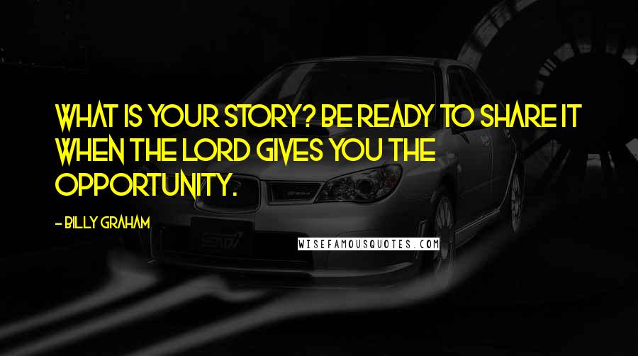 Billy Graham Quotes: What is your story? Be ready to share it when the Lord gives you the opportunity.