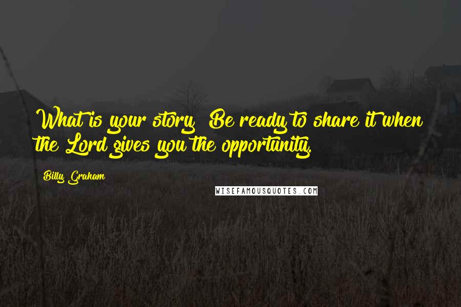 Billy Graham Quotes: What is your story? Be ready to share it when the Lord gives you the opportunity.