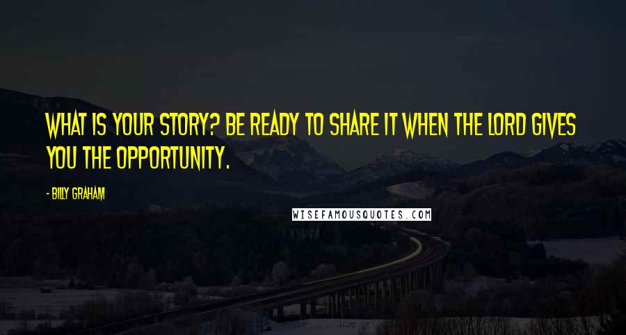 Billy Graham Quotes: What is your story? Be ready to share it when the Lord gives you the opportunity.