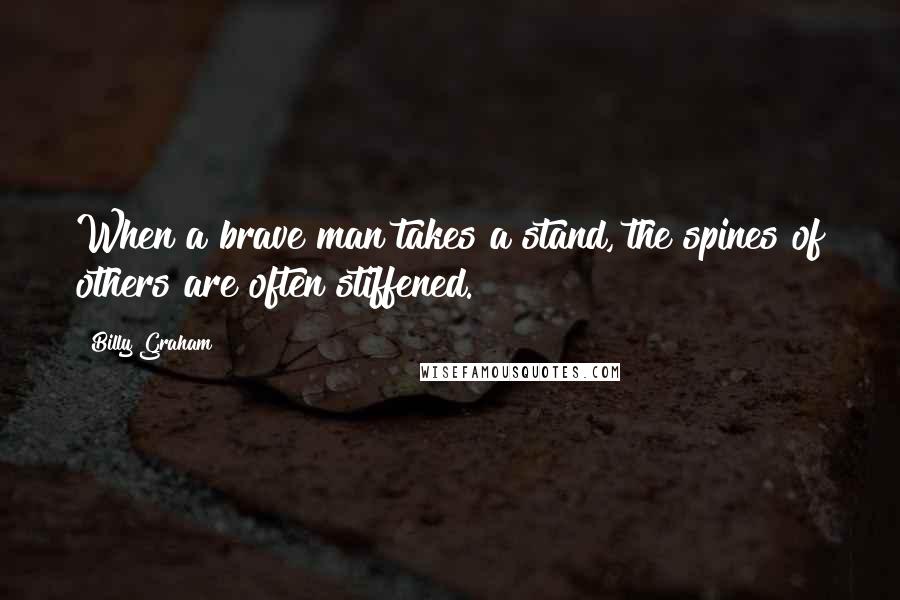 Billy Graham Quotes: When a brave man takes a stand, the spines of others are often stiffened.