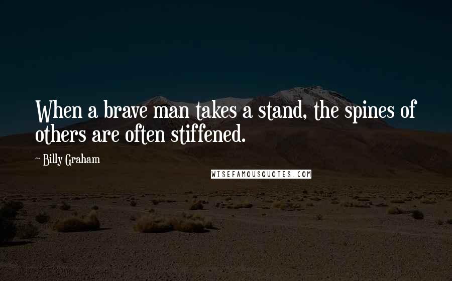 Billy Graham Quotes: When a brave man takes a stand, the spines of others are often stiffened.