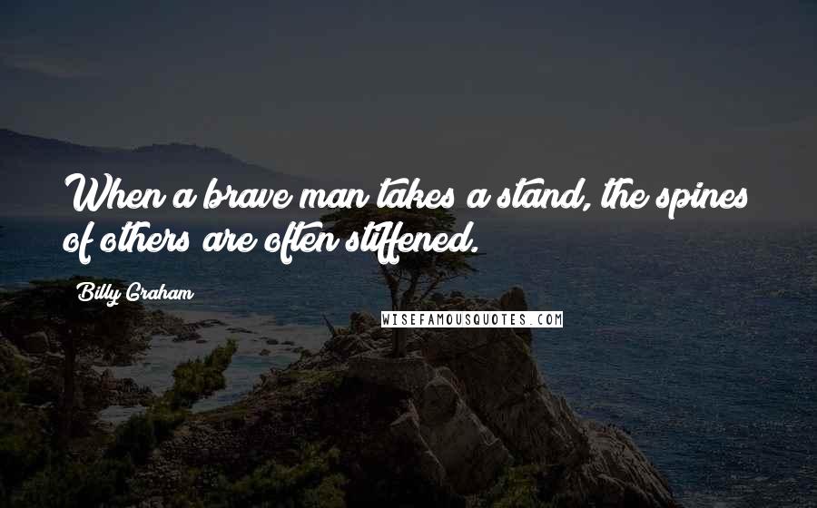 Billy Graham Quotes: When a brave man takes a stand, the spines of others are often stiffened.