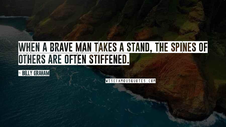Billy Graham Quotes: When a brave man takes a stand, the spines of others are often stiffened.