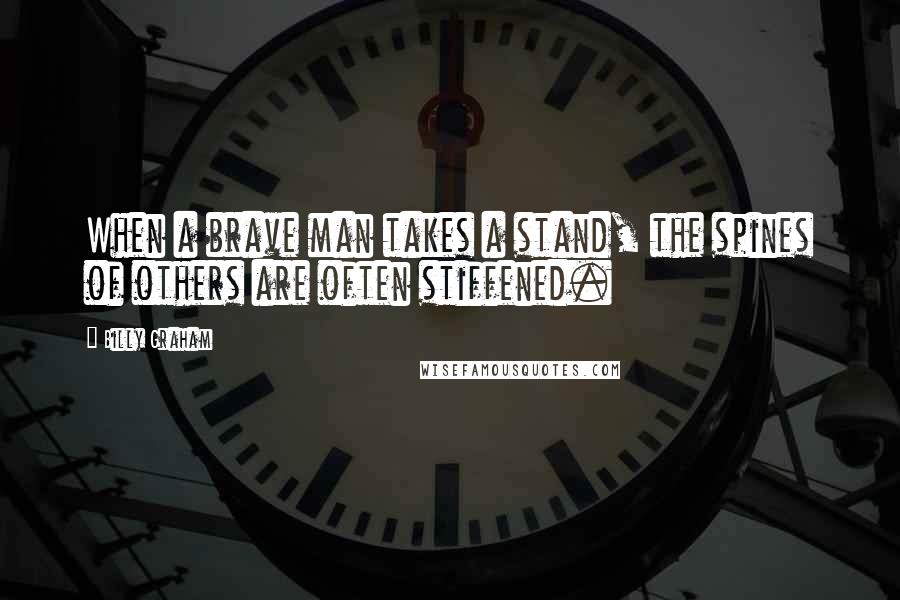 Billy Graham Quotes: When a brave man takes a stand, the spines of others are often stiffened.