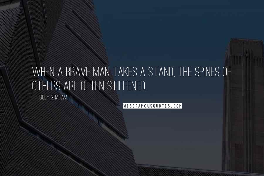 Billy Graham Quotes: When a brave man takes a stand, the spines of others are often stiffened.