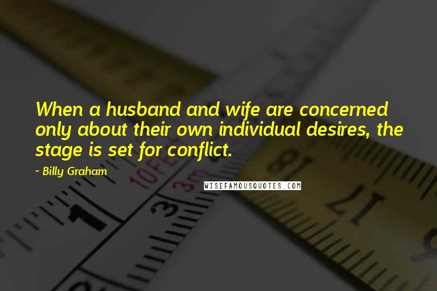 Billy Graham Quotes: When a husband and wife are concerned only about their own individual desires, the stage is set for conflict.