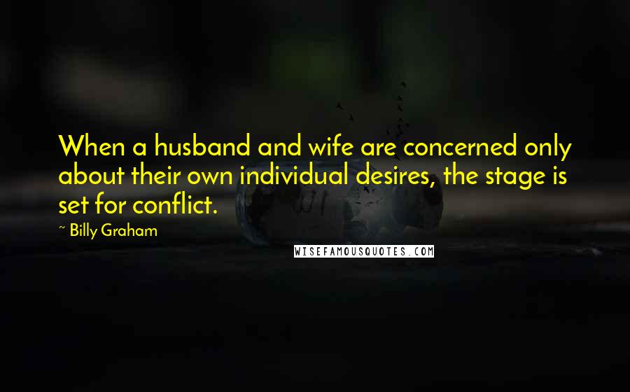 Billy Graham Quotes: When a husband and wife are concerned only about their own individual desires, the stage is set for conflict.