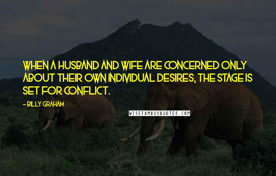 Billy Graham Quotes: When a husband and wife are concerned only about their own individual desires, the stage is set for conflict.