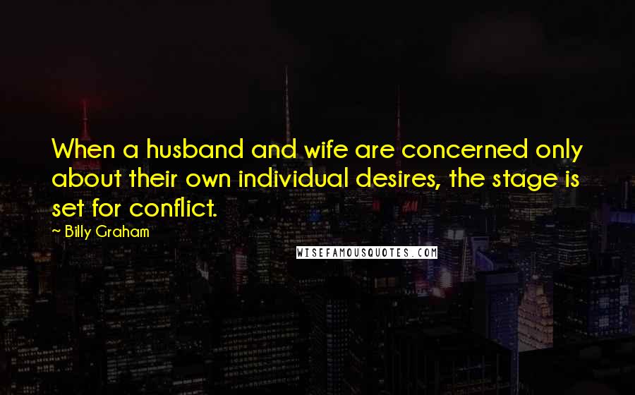 Billy Graham Quotes: When a husband and wife are concerned only about their own individual desires, the stage is set for conflict.