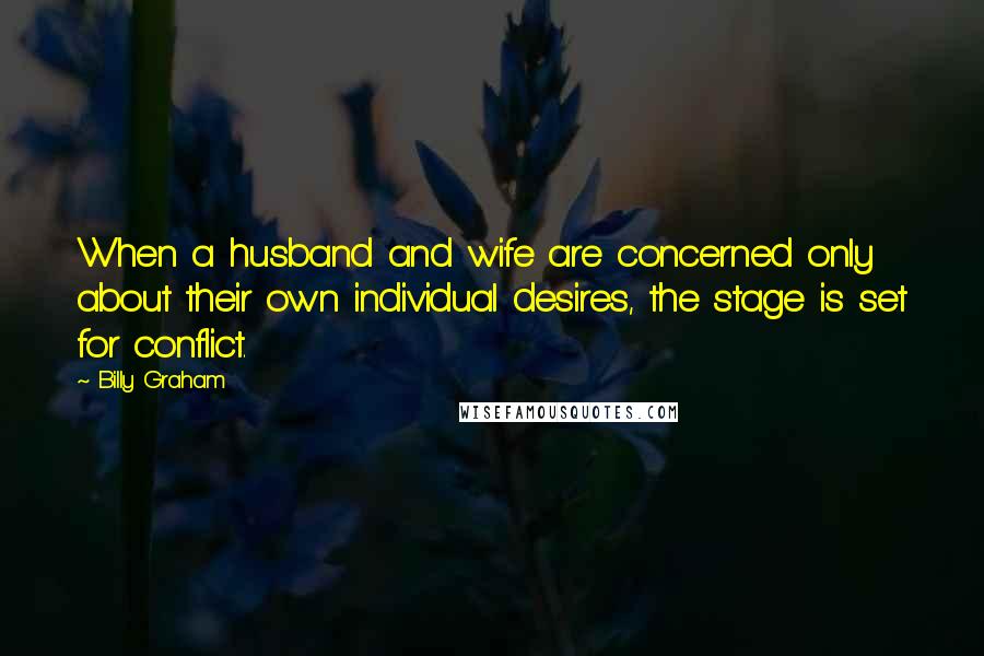 Billy Graham Quotes: When a husband and wife are concerned only about their own individual desires, the stage is set for conflict.