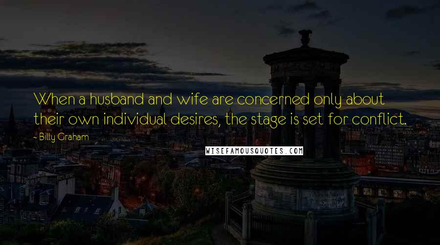 Billy Graham Quotes: When a husband and wife are concerned only about their own individual desires, the stage is set for conflict.