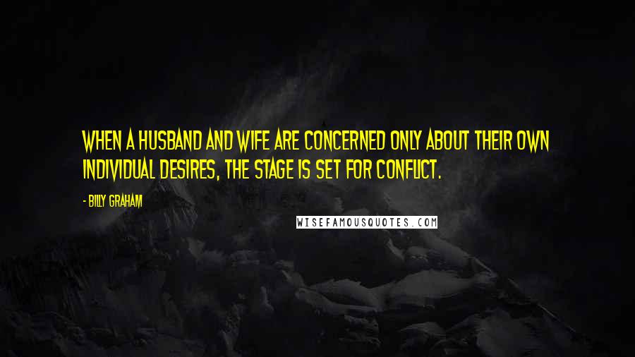 Billy Graham Quotes: When a husband and wife are concerned only about their own individual desires, the stage is set for conflict.