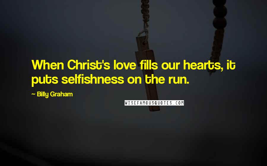 Billy Graham Quotes: When Christ's love fills our hearts, it puts selfishness on the run.