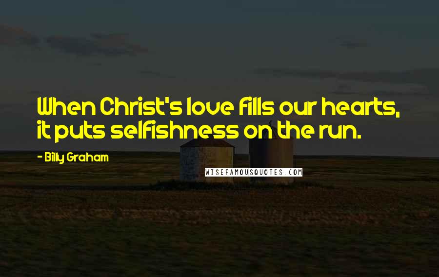 Billy Graham Quotes: When Christ's love fills our hearts, it puts selfishness on the run.