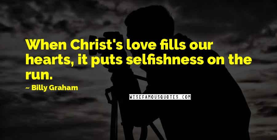 Billy Graham Quotes: When Christ's love fills our hearts, it puts selfishness on the run.