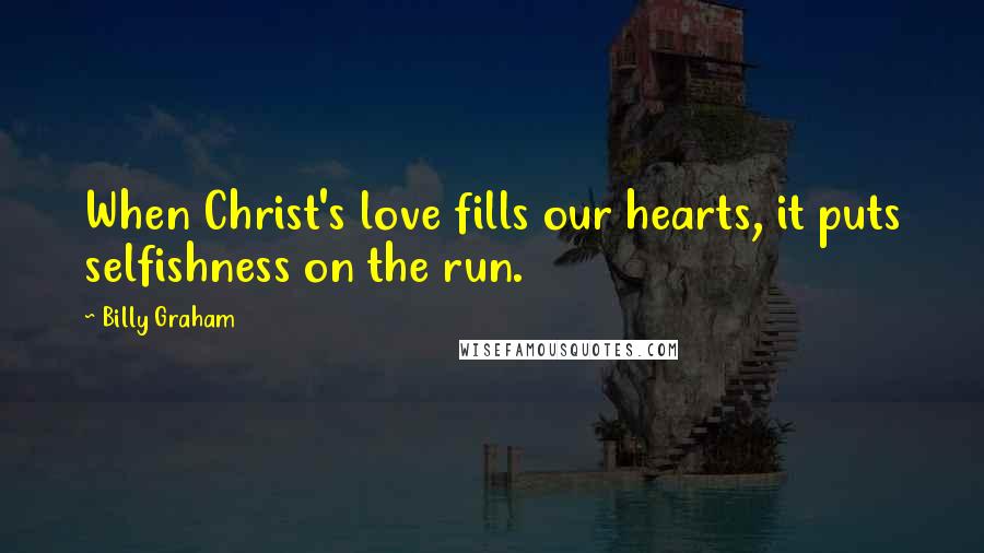 Billy Graham Quotes: When Christ's love fills our hearts, it puts selfishness on the run.