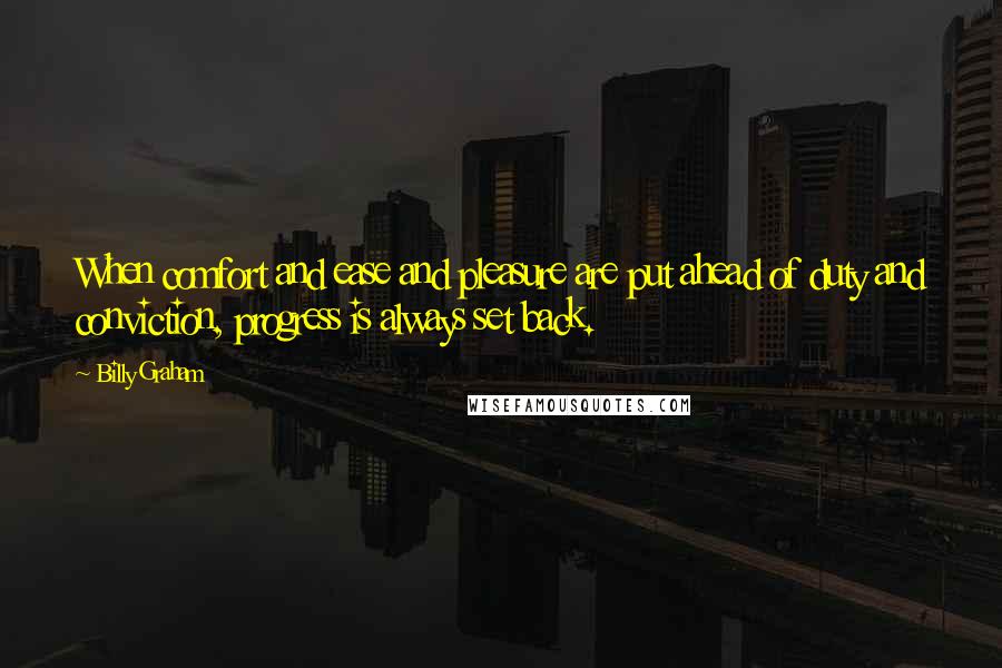 Billy Graham Quotes: When comfort and ease and pleasure are put ahead of duty and conviction, progress is always set back.