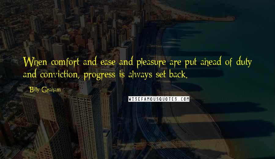 Billy Graham Quotes: When comfort and ease and pleasure are put ahead of duty and conviction, progress is always set back.