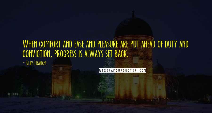 Billy Graham Quotes: When comfort and ease and pleasure are put ahead of duty and conviction, progress is always set back.