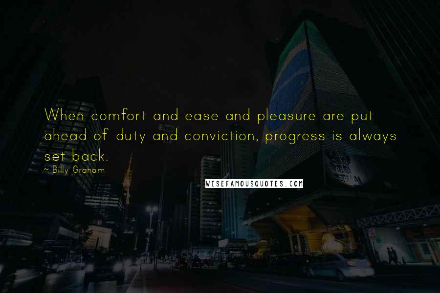 Billy Graham Quotes: When comfort and ease and pleasure are put ahead of duty and conviction, progress is always set back.