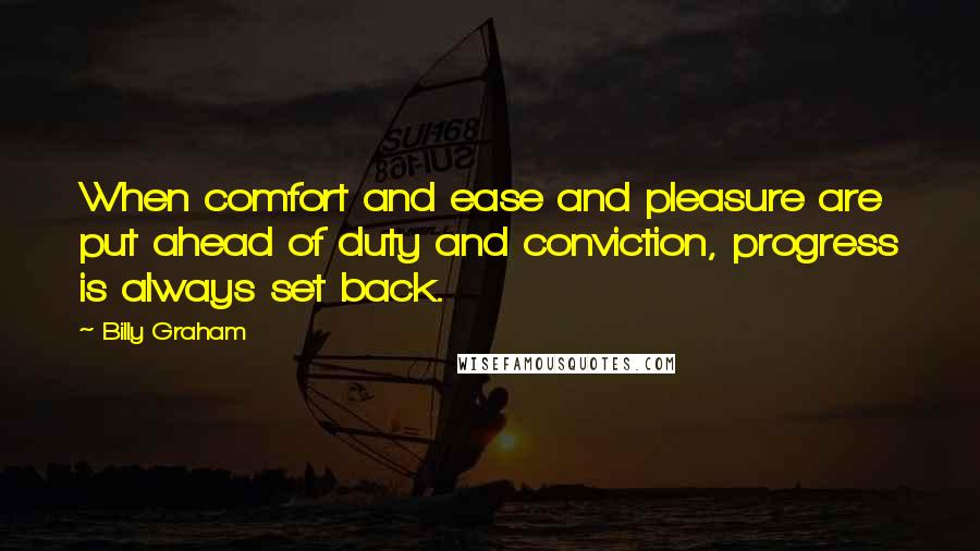 Billy Graham Quotes: When comfort and ease and pleasure are put ahead of duty and conviction, progress is always set back.