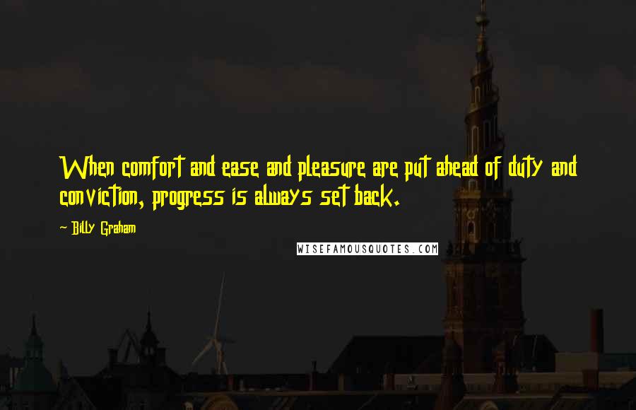 Billy Graham Quotes: When comfort and ease and pleasure are put ahead of duty and conviction, progress is always set back.