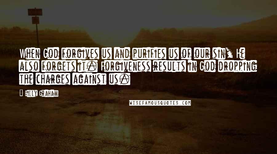 Billy Graham Quotes: When God forgives us and purifies us of our sin, He also forgets it. Forgiveness results in God dropping the charges against us.