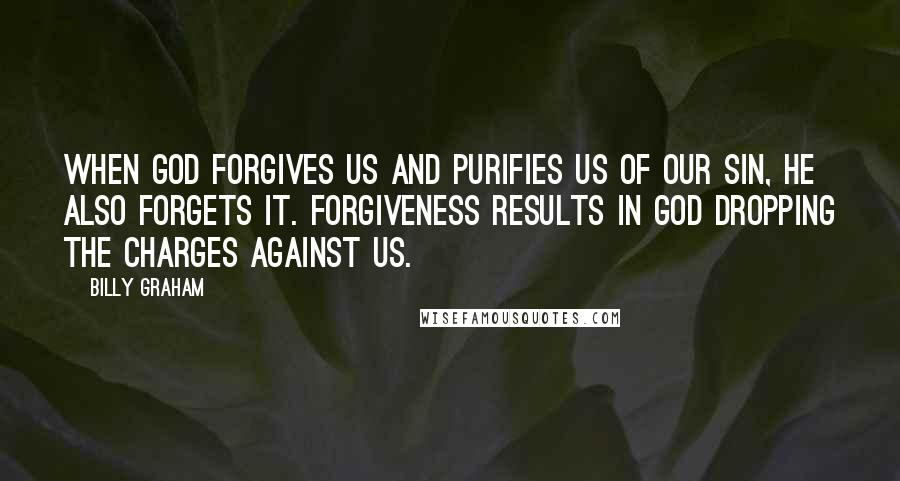 Billy Graham Quotes: When God forgives us and purifies us of our sin, He also forgets it. Forgiveness results in God dropping the charges against us.