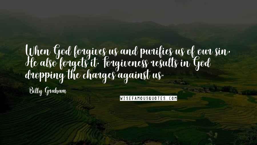 Billy Graham Quotes: When God forgives us and purifies us of our sin, He also forgets it. Forgiveness results in God dropping the charges against us.