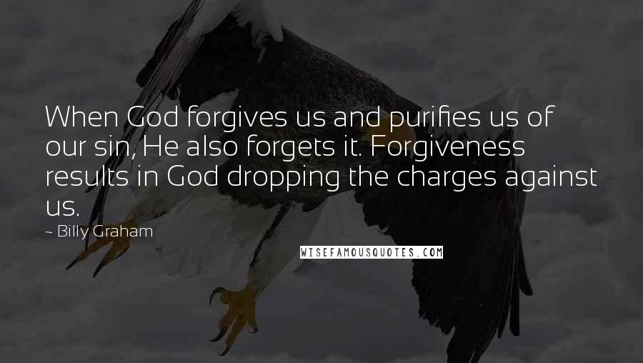 Billy Graham Quotes: When God forgives us and purifies us of our sin, He also forgets it. Forgiveness results in God dropping the charges against us.