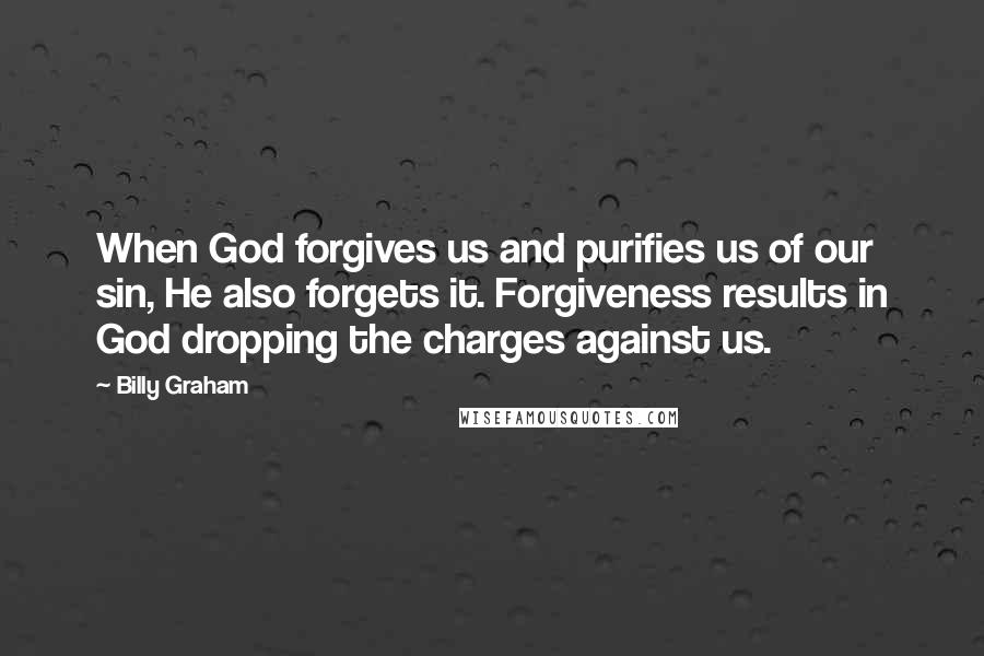 Billy Graham Quotes: When God forgives us and purifies us of our sin, He also forgets it. Forgiveness results in God dropping the charges against us.