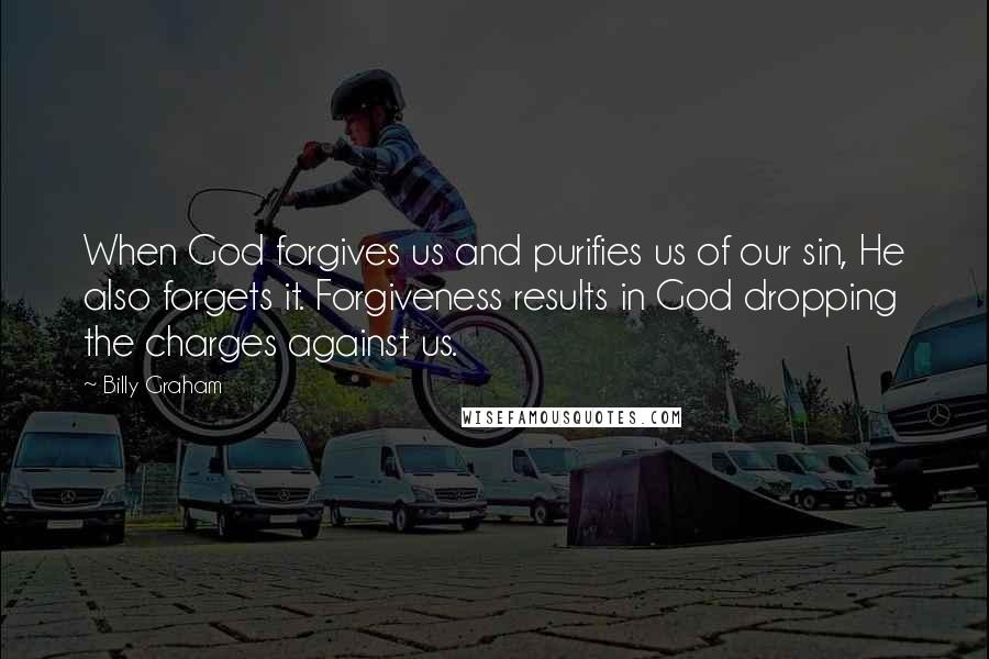 Billy Graham Quotes: When God forgives us and purifies us of our sin, He also forgets it. Forgiveness results in God dropping the charges against us.