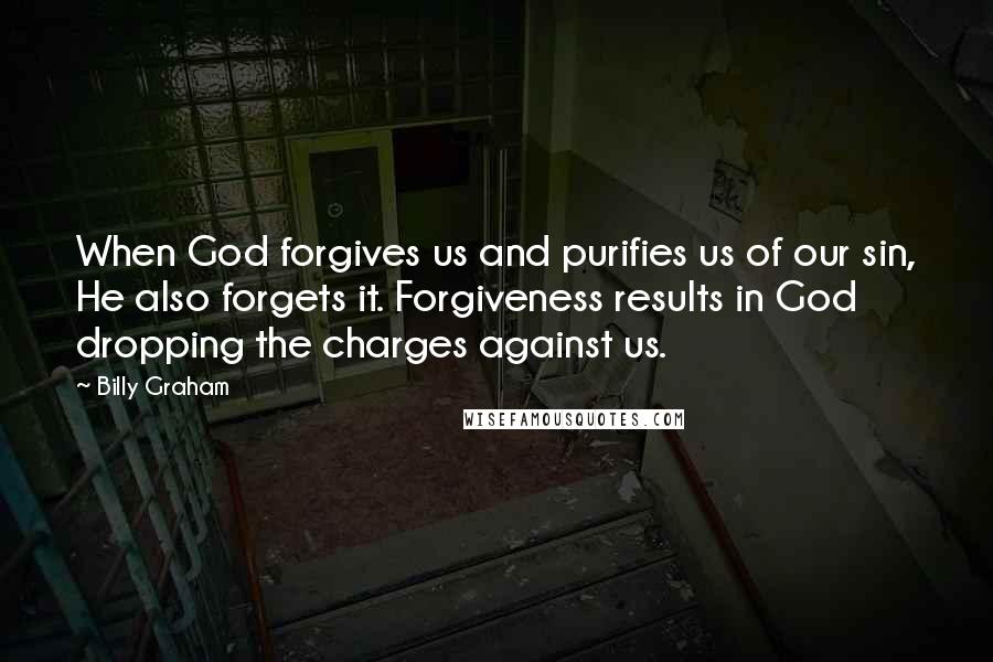 Billy Graham Quotes: When God forgives us and purifies us of our sin, He also forgets it. Forgiveness results in God dropping the charges against us.