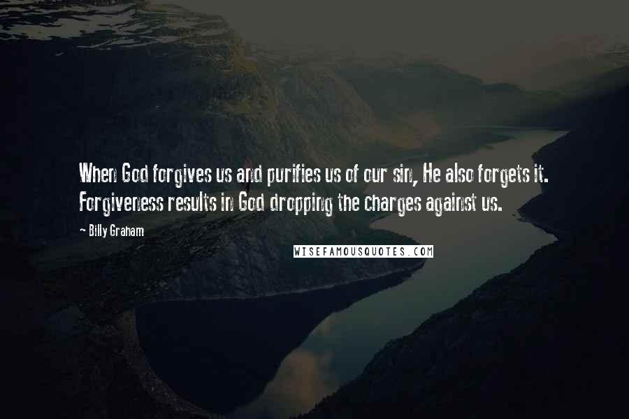 Billy Graham Quotes: When God forgives us and purifies us of our sin, He also forgets it. Forgiveness results in God dropping the charges against us.