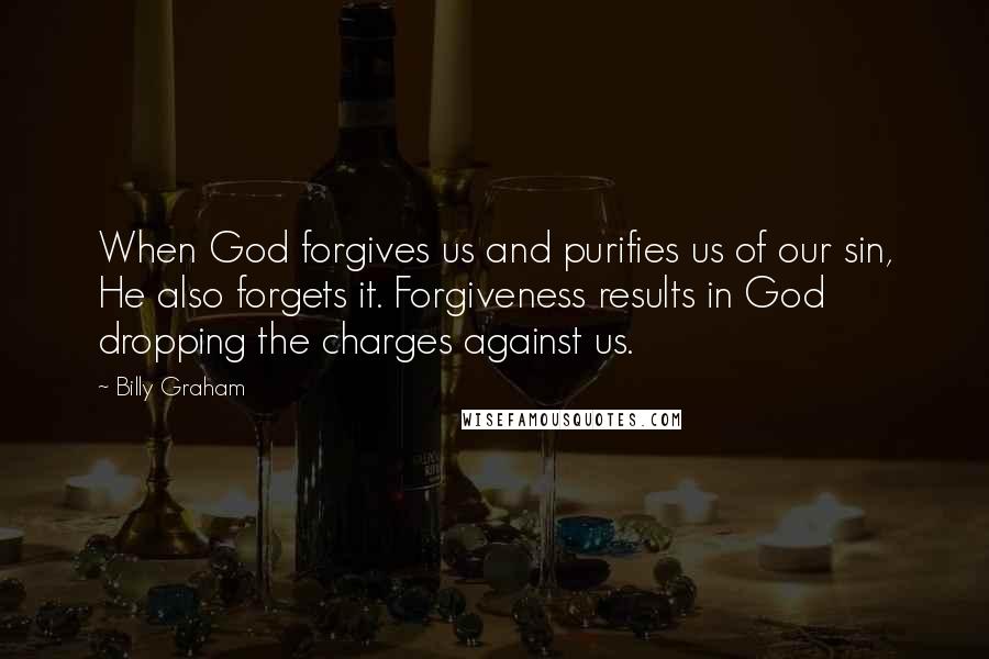 Billy Graham Quotes: When God forgives us and purifies us of our sin, He also forgets it. Forgiveness results in God dropping the charges against us.