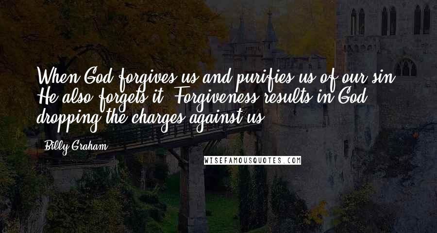 Billy Graham Quotes: When God forgives us and purifies us of our sin, He also forgets it. Forgiveness results in God dropping the charges against us.