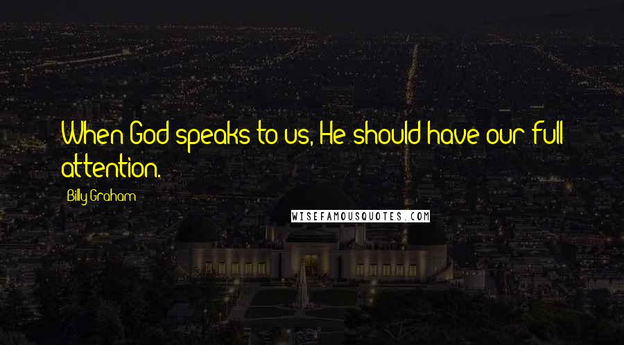 Billy Graham Quotes: When God speaks to us, He should have our full attention.