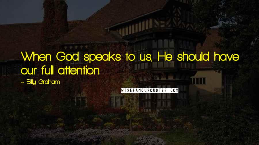 Billy Graham Quotes: When God speaks to us, He should have our full attention.