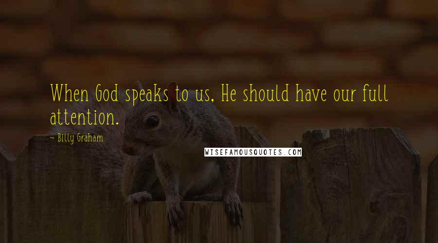 Billy Graham Quotes: When God speaks to us, He should have our full attention.