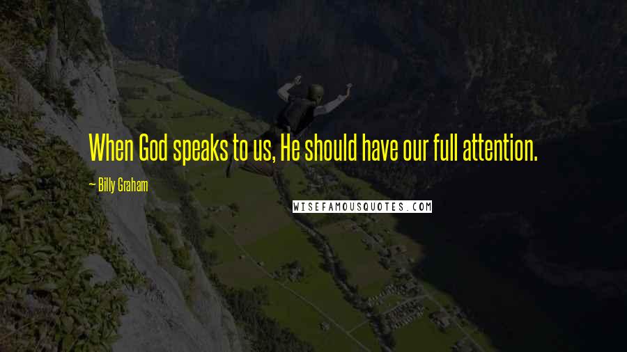 Billy Graham Quotes: When God speaks to us, He should have our full attention.