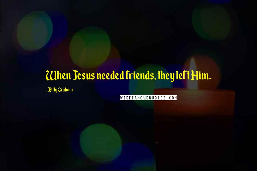 Billy Graham Quotes: When Jesus needed friends, they left Him.