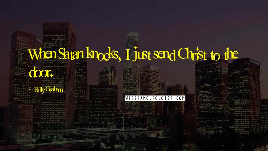 Billy Graham Quotes: When Satan knocks, I just send Christ to the door.