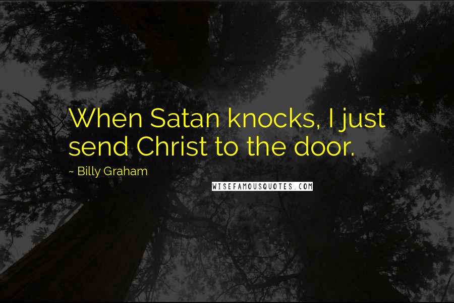 Billy Graham Quotes: When Satan knocks, I just send Christ to the door.