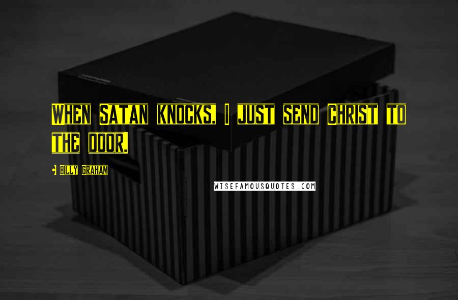 Billy Graham Quotes: When Satan knocks, I just send Christ to the door.