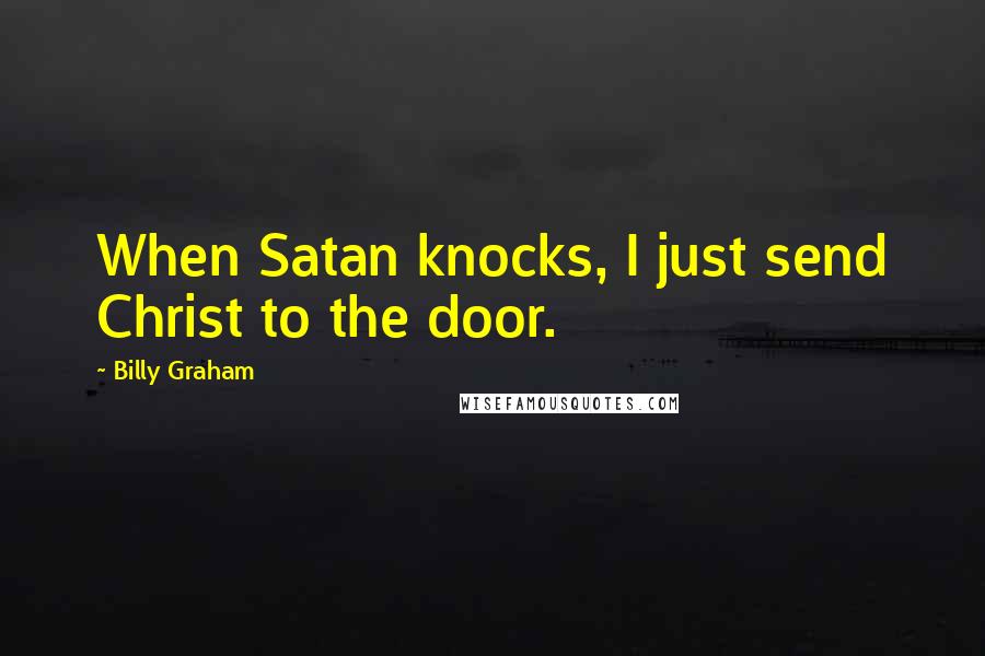 Billy Graham Quotes: When Satan knocks, I just send Christ to the door.