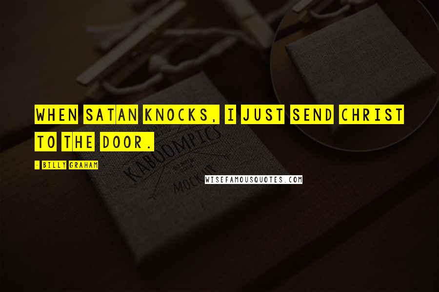 Billy Graham Quotes: When Satan knocks, I just send Christ to the door.