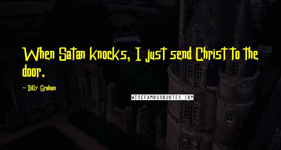 Billy Graham Quotes: When Satan knocks, I just send Christ to the door.