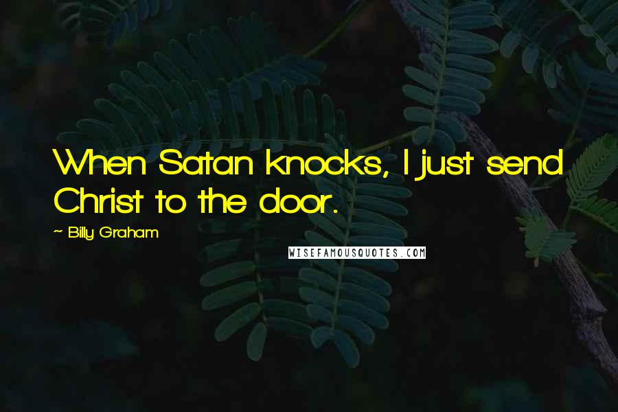 Billy Graham Quotes: When Satan knocks, I just send Christ to the door.