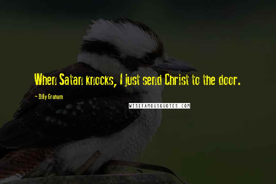 Billy Graham Quotes: When Satan knocks, I just send Christ to the door.