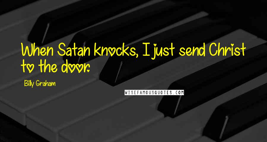 Billy Graham Quotes: When Satan knocks, I just send Christ to the door.
